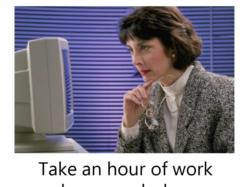 Take an hour of work home each day.
